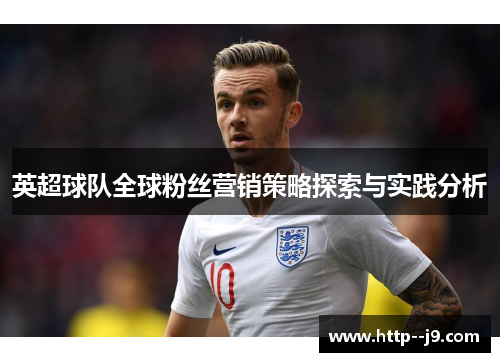 英超球队全球粉丝营销策略探索与实践分析 英超球队全球粉丝营销策略探索与实践分析