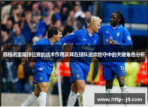 西格诺里踢球位置的战术作用及其在球队进攻防守中的关键角色分析