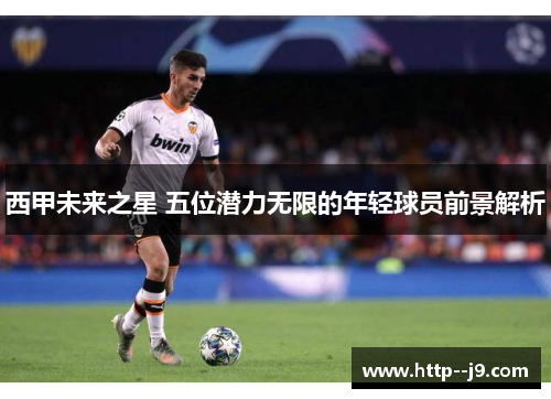 西甲未来之星 五位潜力无限的年轻球员前景解析