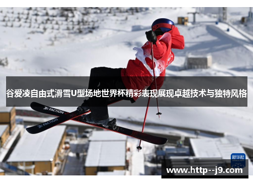 谷爱凌自由式滑雪U型场地世界杯精彩表现展现卓越技术与独特风格