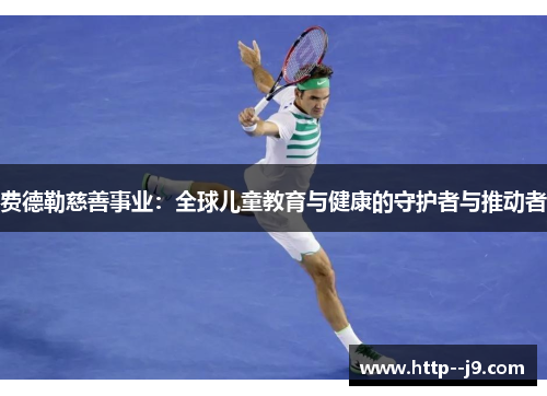 费德勒慈善事业：全球儿童教育与健康的守护者与推动者