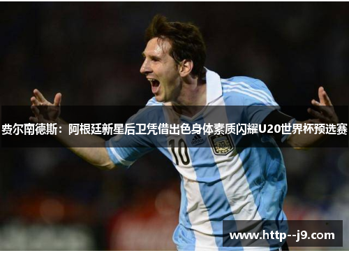 费尔南德斯：阿根廷新星后卫凭借出色身体素质闪耀U20世界杯预选赛