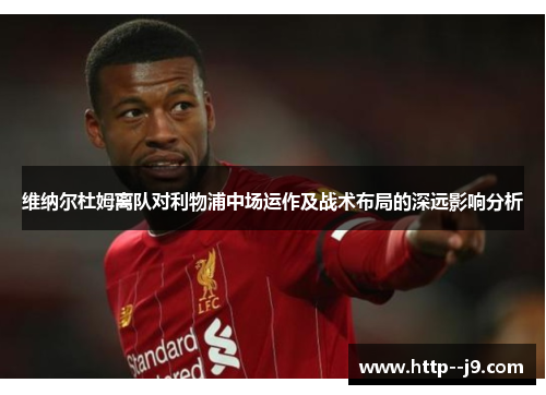 维纳尔杜姆离队对利物浦中场运作及战术布局的深远影响分析 维纳尔杜姆离队对利物浦中场运作及战术布局的深远影响分析