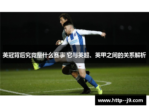 英冠背后究竟是什么赛事 它与英超、英甲之间的关系解析