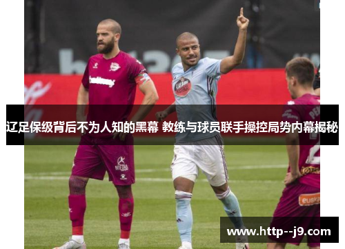 辽足保级背后不为人知的黑幕 教练与球员联手操控局势内幕揭秘