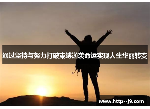 通过坚持与努力打破束缚逆袭命运实现人生华丽转变 通过坚持与努力打破束缚逆袭命运实现人生华丽转变