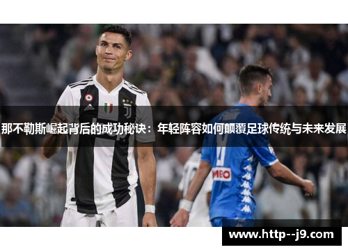 那不勒斯崛起背后的成功秘诀:年轻阵容如何颠覆足球传统与未来发展 那不勒斯崛起背后的成功秘诀:年轻阵容如何颠覆足球传统与未来发展
