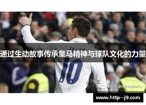 通过生动故事传承皇马精神与球队文化的力量 通过生动故事传承皇马精神与球队文化的力量