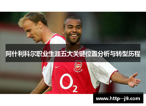 阿什利科尔职业生涯五大关键位置分析与转型历程 阿什利科尔职业生涯五大关键位置分析与转型历程