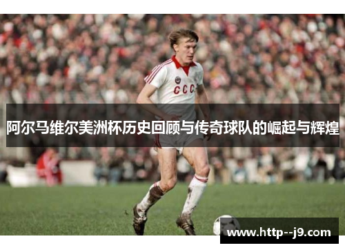 阿尔马维尔美洲杯历史回顾与传奇球队的崛起与辉煌 阿尔马维尔美洲杯历史回顾与传奇球队的崛起与辉煌