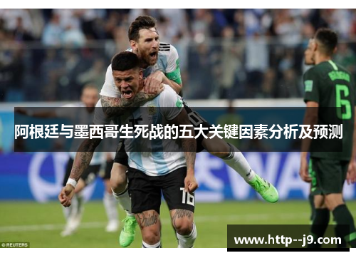 阿根廷与墨西哥生死战的五大关键因素分析及预测 阿根廷与墨西哥生死战的五大关键因素分析及预测