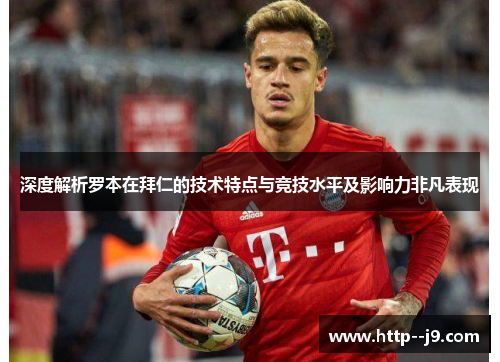 深度解析罗本在拜仁的技术特点与竞技水平及影响力非凡表现