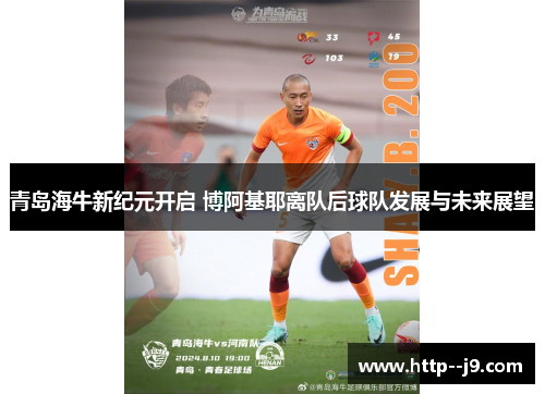 青岛海牛新纪元开启 博阿基耶离队后球队发展与未来展望
