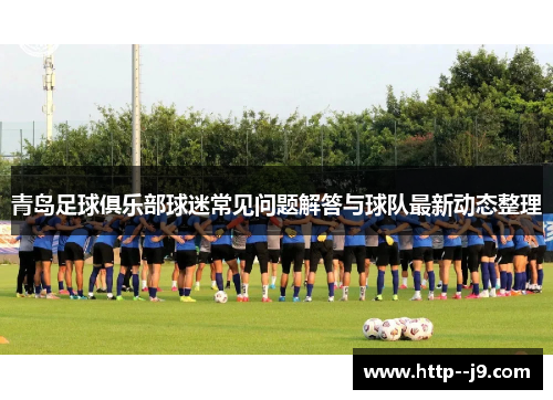 青岛足球俱乐部球迷常见问题解答与球队最新动态整理