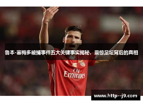 鲁本-塞梅多被捕事件五大关键事实揭秘,震惊足坛背后的真相 鲁本-塞梅多被捕事件五大关键事实揭秘,震惊足坛背后的真相