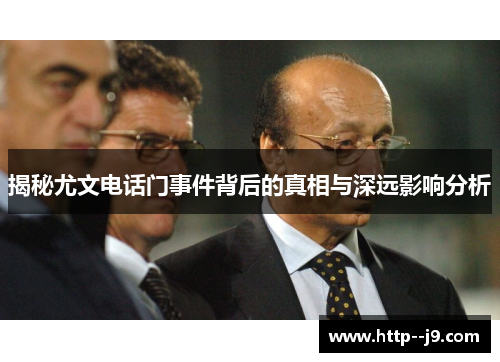 揭秘尤文电话门事件背后的真相与深远影响分析 揭秘尤文电话门事件背后的真相与深远影响分析