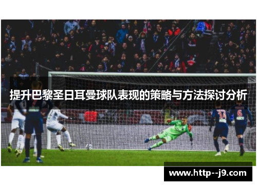 提升巴黎圣日耳曼球队表现的策略与方法探讨分析