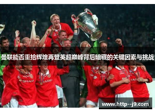 曼联能否重拾辉煌再登英超巅峰背后暗藏的关键因素与挑战