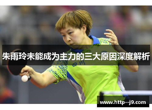 朱雨玲未能成为主力的三大原因深度解析 朱雨玲未能成为主力的三大原因深度解析