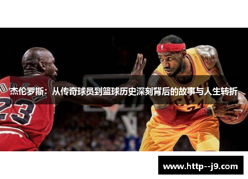 杰伦罗斯:从传奇球员到篮球历史深刻背后的故事与人生转折 杰伦罗斯:从传奇球员到篮球历史深刻背后的故事与人生转折