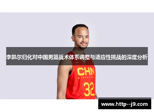 李凯尔归化对中国男篮战术体系调整与适应性挑战的深度分析