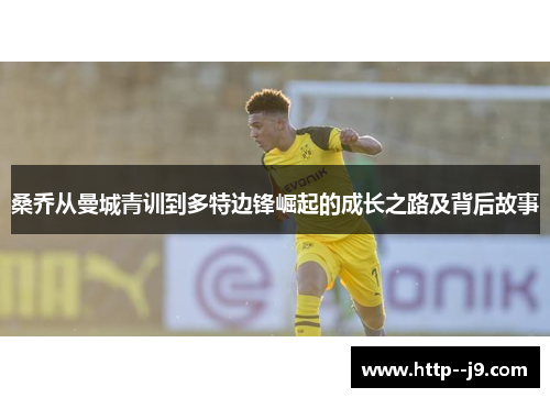 桑乔从曼城青训到多特边锋崛起的成长之路及背后故事 桑乔从曼城青训到多特边锋崛起的成长之路及背后故事