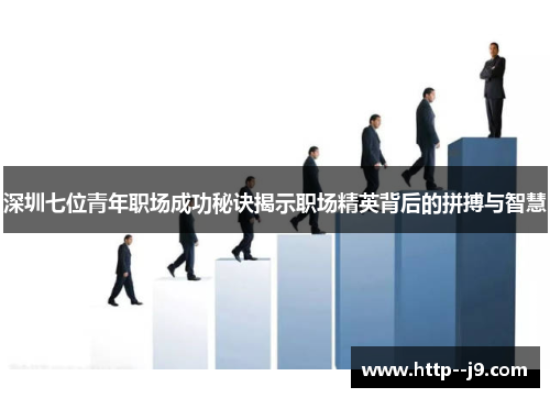 深圳七位青年职场成功秘诀揭示职场精英背后的拼搏与智慧