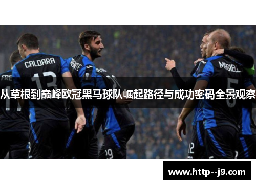 从草根到巅峰欧冠黑马球队崛起路径与成功密码全景观察