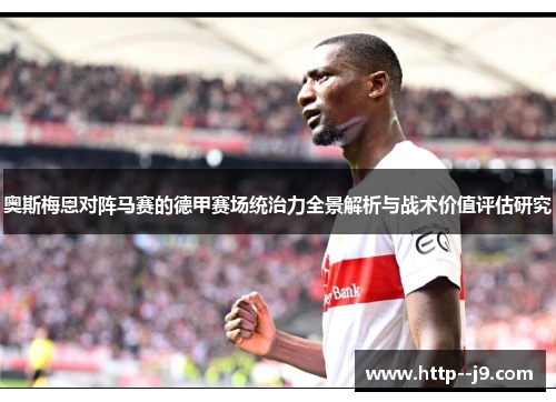 奥斯梅恩对阵马赛的德甲赛场统治力全景解析与战术价值评估研究