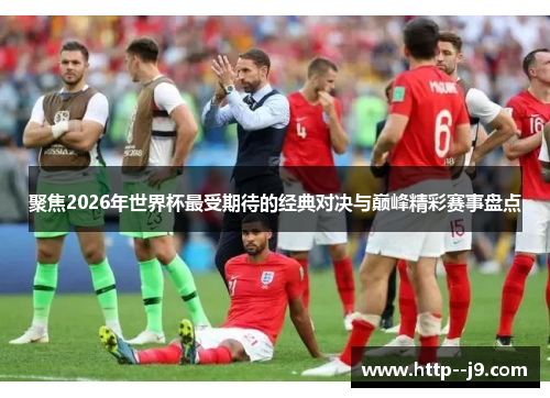 聚焦2026年世界杯最受期待的经典对决与巅峰精彩赛事盘点
