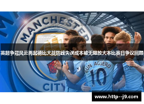 英超争冠风云再起德比大战防线失误成本被无限放大本比赛日争议回顾