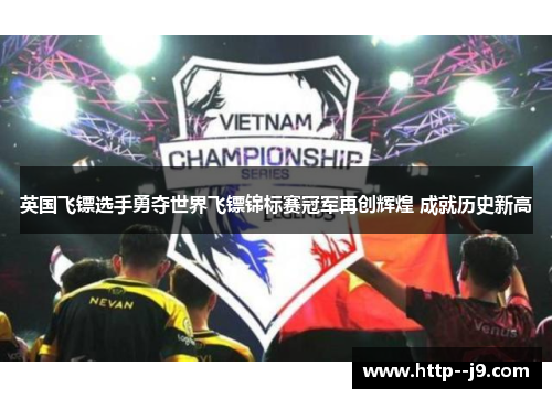 英国飞镖选手勇夺世界飞镖锦标赛冠军再创辉煌 成就历史新高