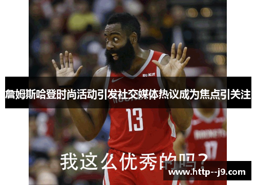 詹姆斯哈登时尚活动引发社交媒体热议成为焦点引关注 詹姆斯哈登时尚活动引发社交媒体热议成为焦点引关注