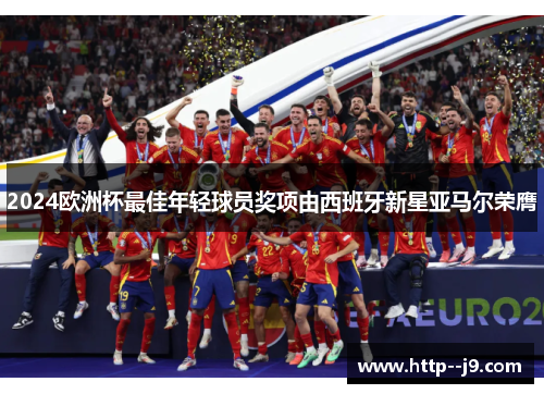 2024欧洲杯最佳年轻球员奖项由西班牙新星亚马尔荣膺