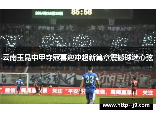 云南玉昆中甲夺冠喜迎冲超新篇章震撼球迷心弦