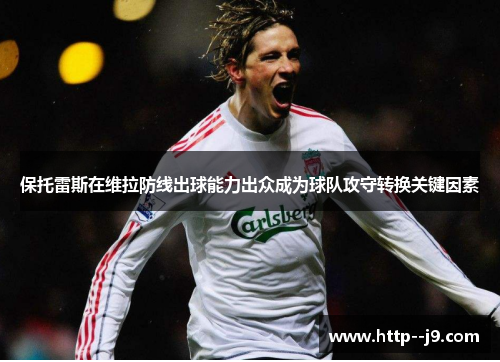 保托雷斯在维拉防线出球能力出众成为球队攻守转换关键因素