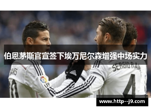 伯恩茅斯官宣签下埃万尼尔森增强中场实力