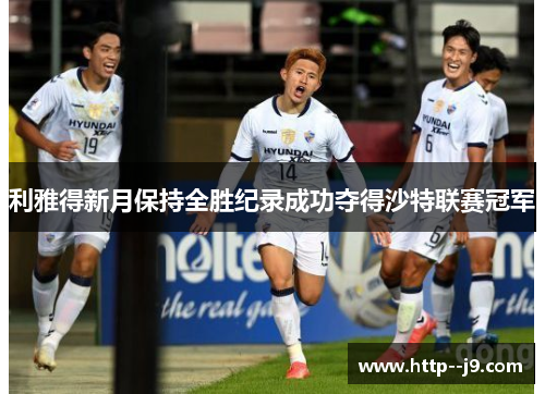 利雅得新月保持全胜纪录成功夺得沙特联赛冠军