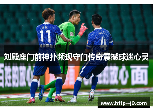 刘殿座门前神扑频现守门传奇震撼球迷心灵 刘殿座门前神扑频现守门传奇震撼球迷心灵