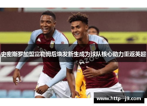 史密斯罗加盟富勒姆后焕发新生成为球队核心助力重返英超