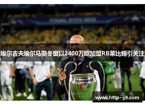 埃尔吉夫埃尔马斯冬窗以2400万欧加盟RB莱比锡引关注