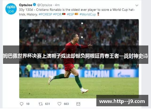 姆巴佩世界杯决赛上演帽子戏法却憾负阿根廷青春王者一战封神史诗