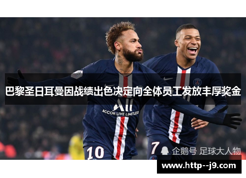 巴黎圣日耳曼因战绩出色决定向全体员工发放丰厚奖金 巴黎圣日耳曼因战绩出色决定向全体员工发放丰厚奖金