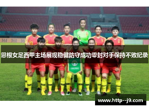 恩根女足西甲主场展现稳健防守成功零封对手保持不败纪录