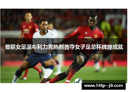 曼联女足温布利力克热刺首夺女子足总杯辉煌成就 曼联女足温布利力克热刺首夺女子足总杯辉煌成就
