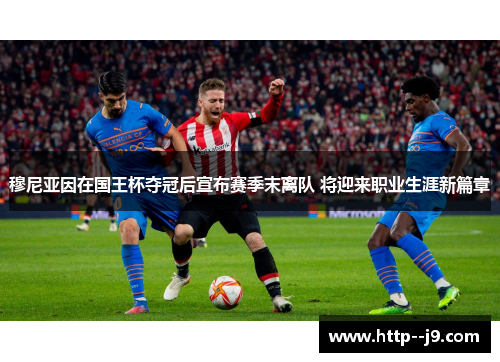 穆尼亚因在国王杯夺冠后宣布赛季末离队 将迎来职业生涯新篇章