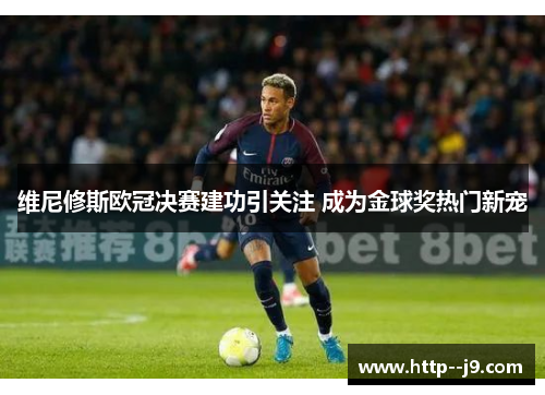 维尼修斯欧冠决赛建功引关注 成为金球奖热门新宠