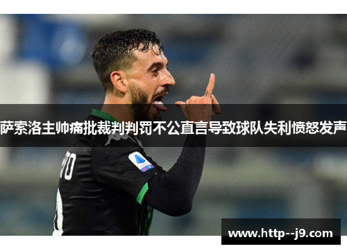 萨索洛主帅痛批裁判判罚不公直言导致球队失利愤怒发声