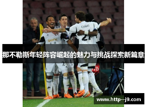 那不勒斯年轻阵容崛起的魅力与挑战探索新篇章