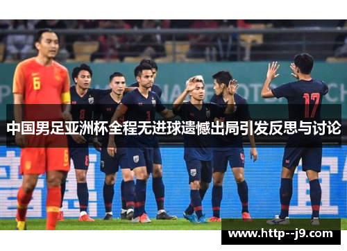 中国男足亚洲杯全程无进球遗憾出局引发反思与讨论